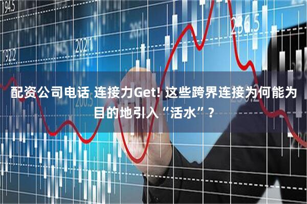 配资公司电话 连接力Get! 这些跨界连接为何能为目的地引入“活水”？