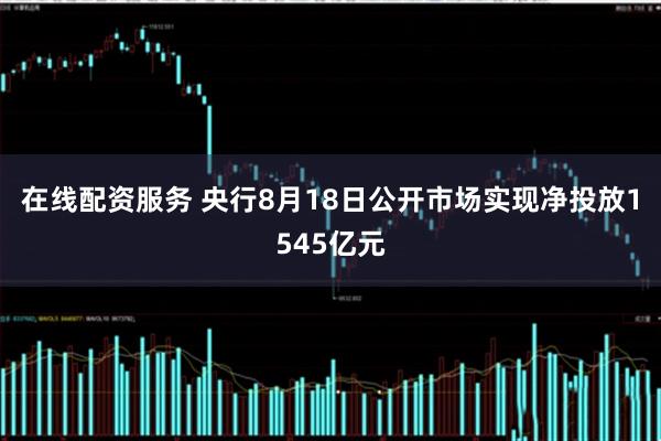 在线配资服务 央行8月18日公开市场实现净投放1545亿元