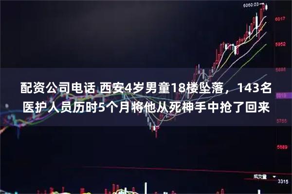 配资公司电话 西安4岁男童18楼坠落，143名医护人员历时5个月将他从死神手中抢了回来