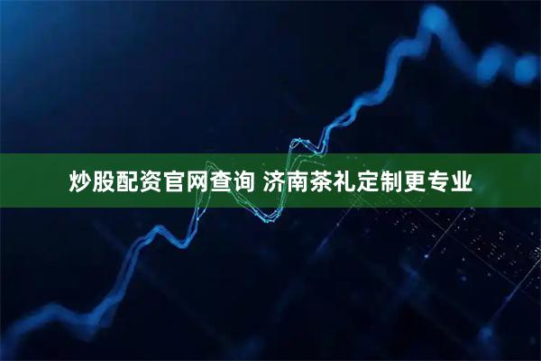 炒股配资官网查询 济南茶礼定制更专业