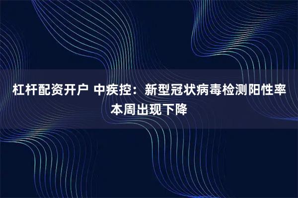 杠杆配资开户 中疾控：新型冠状病毒检测阳性率本周出现下降